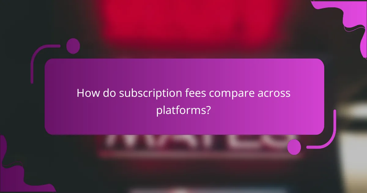 How do subscription fees compare across platforms?