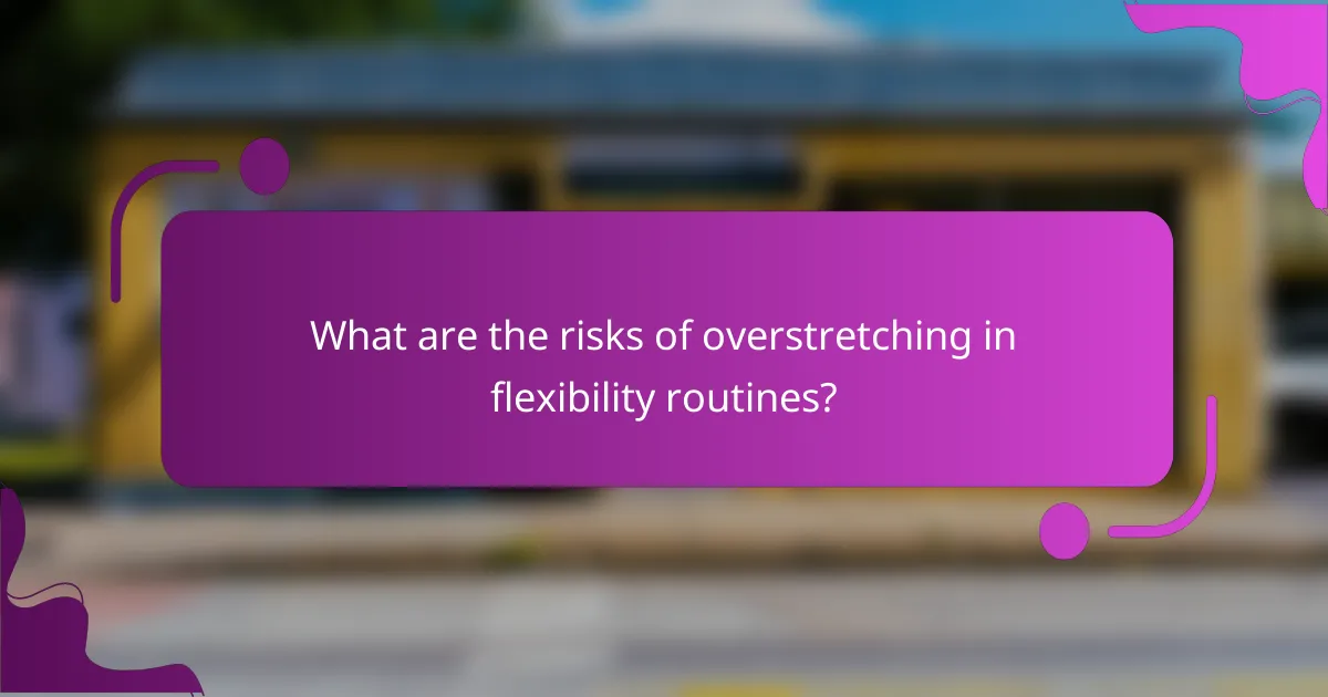 What are the risks of overstretching in flexibility routines?