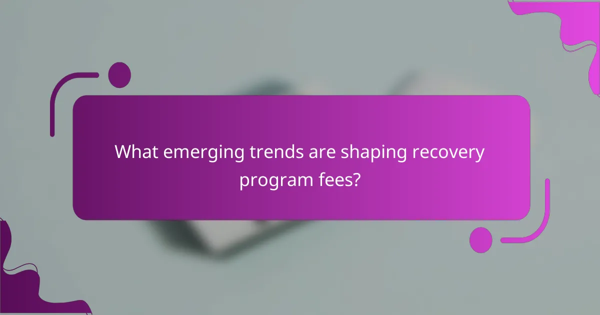 What emerging trends are shaping recovery program fees?