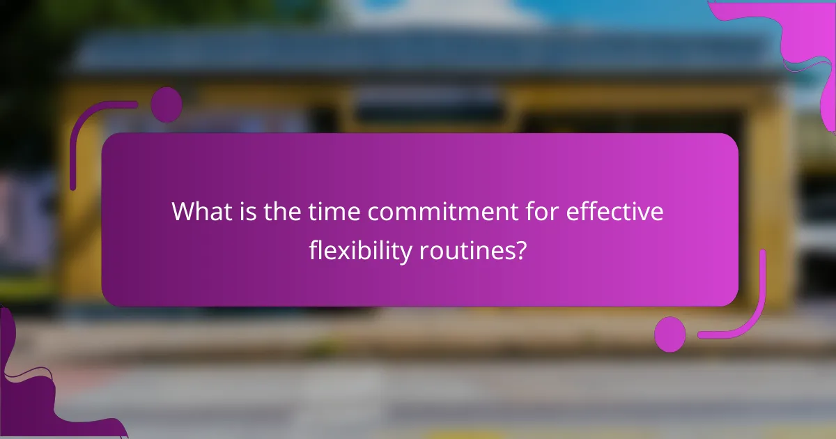 What is the time commitment for effective flexibility routines?